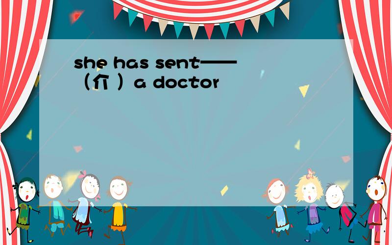 she has sent——（介 ）a doctor