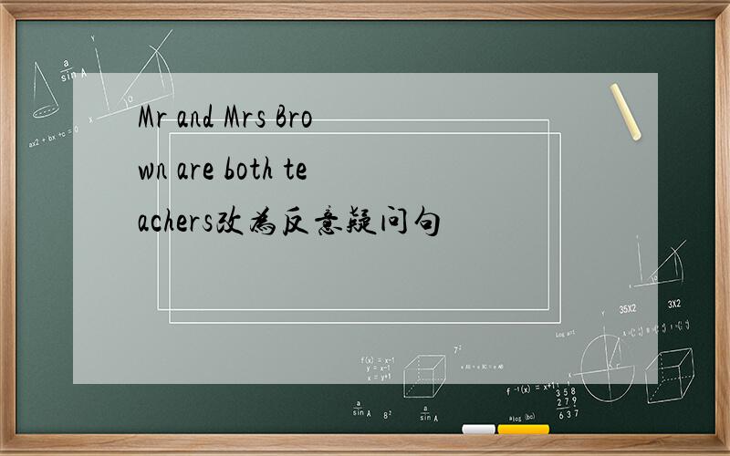 Mr and Mrs Brown are both teachers改为反意疑问句