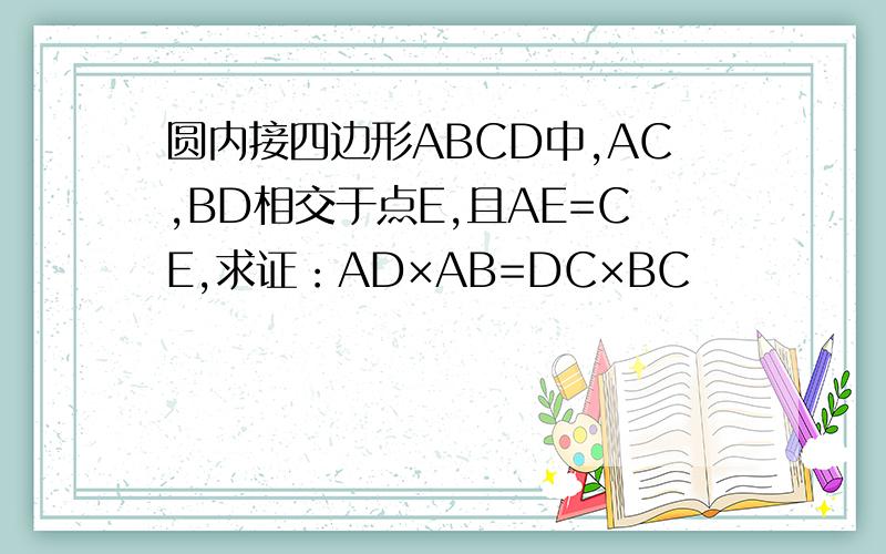 圆内接四边形ABCD中,AC,BD相交于点E,且AE=CE,求证：AD×AB=DC×BC