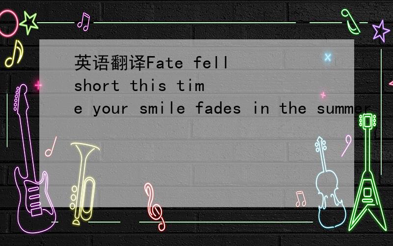 英语翻译Fate fell short this time your smile fades in the summer