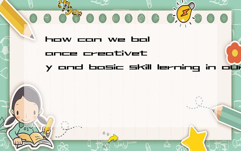 how can we balance creativety and basic skill lerning in our