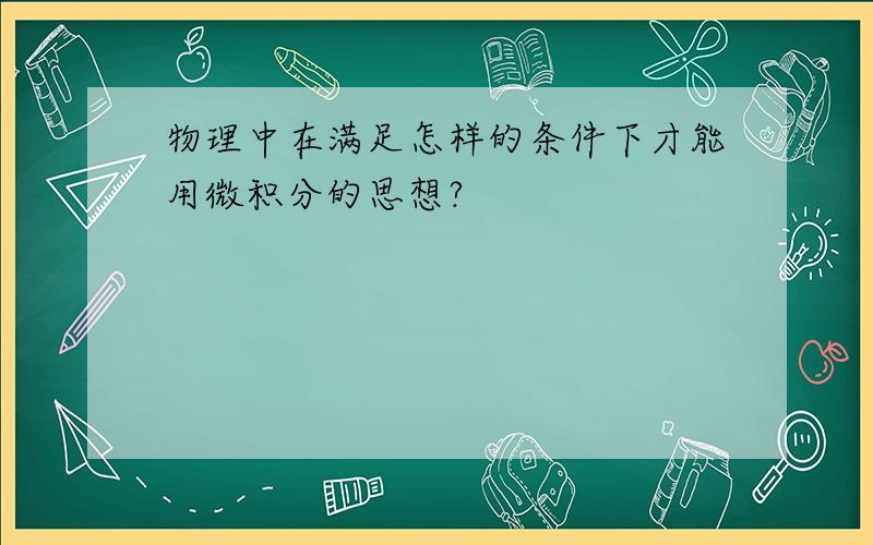 物理中在满足怎样的条件下才能用微积分的思想?