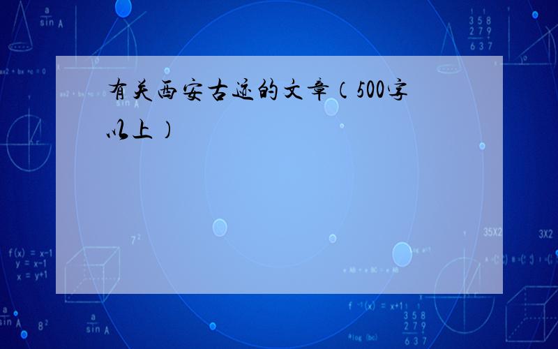 有关西安古迹的文章（500字以上）