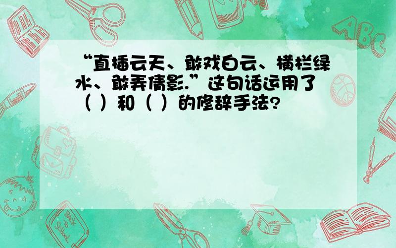 “直插云天、敢戏白云、横栏绿水、敢弄倩影.”这句话运用了（ ）和（ ）的修辞手法?