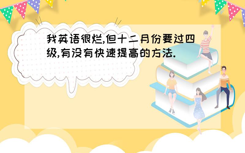 我英语很烂,但十二月份要过四级,有没有快速提高的方法.