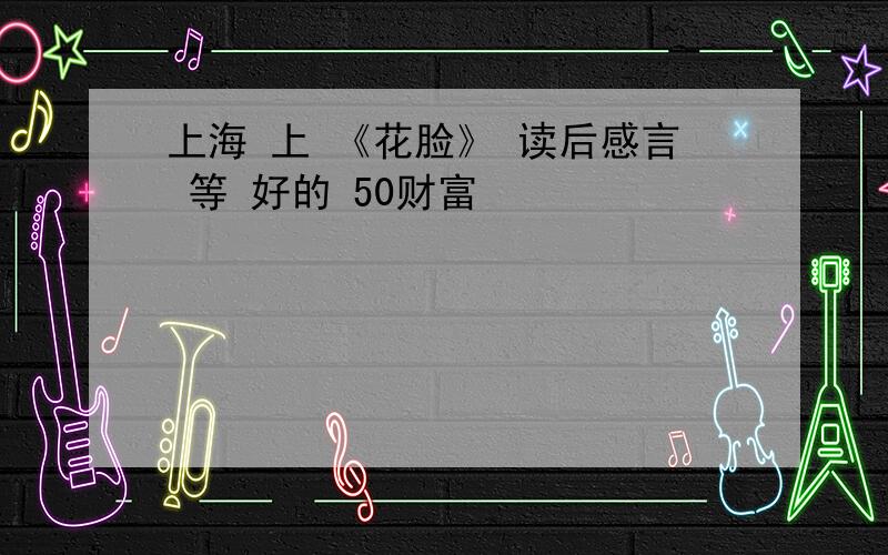 上海 上 《花脸》 读后感言 等 好的 50财富