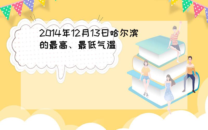 2014年12月13曰哈尔滨的最高、最低气温