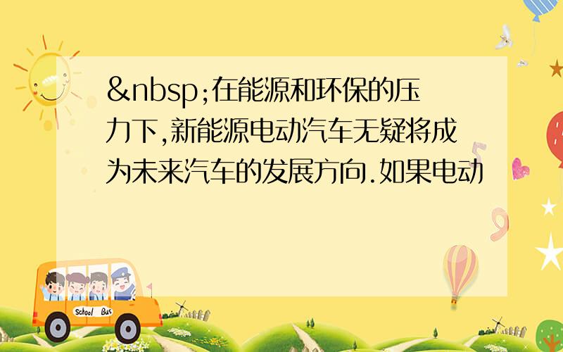  在能源和环保的压力下,新能源电动汽车无疑将成为未来汽车的发展方向.如果电动