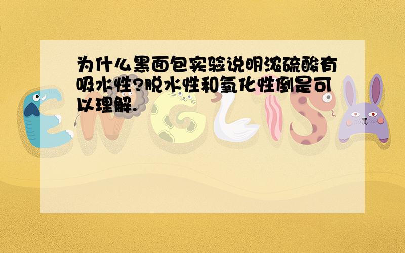 为什么黑面包实验说明浓硫酸有吸水性?脱水性和氧化性倒是可以理解.