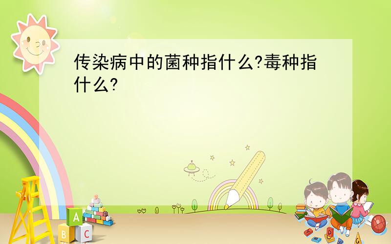 传染病中的菌种指什么?毒种指什么?