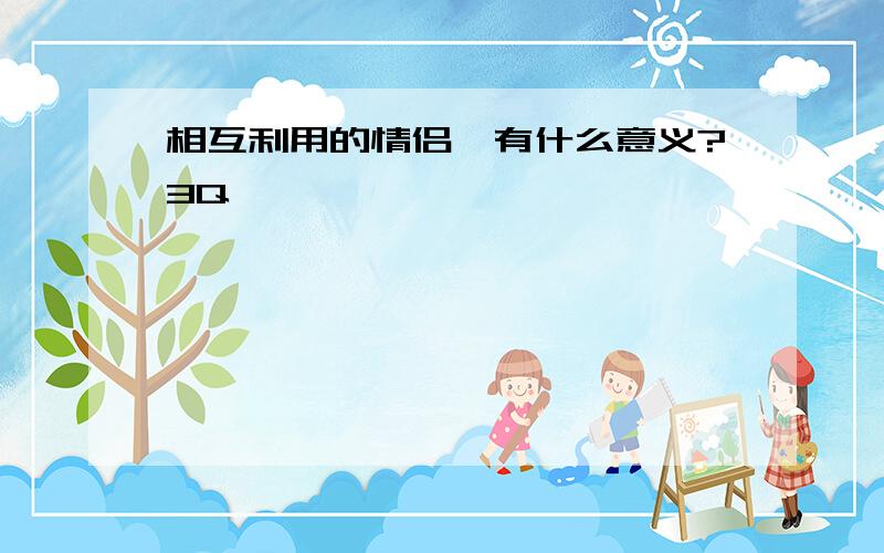 相互利用的情侣,有什么意义?3Q