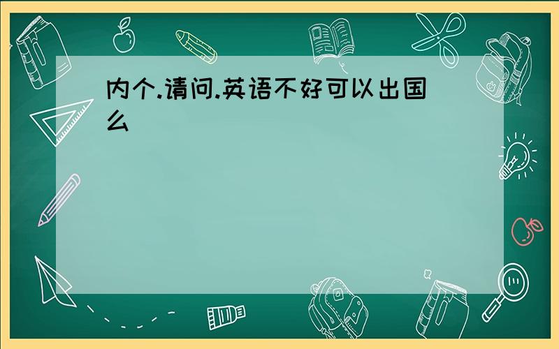 内个.请问.英语不好可以出国么