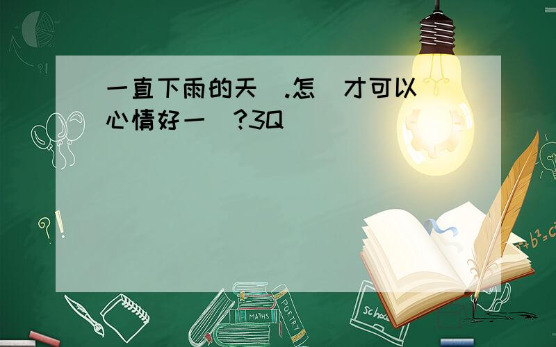 一直下雨的天氣.怎樣才可以讓心情好一點?3Q