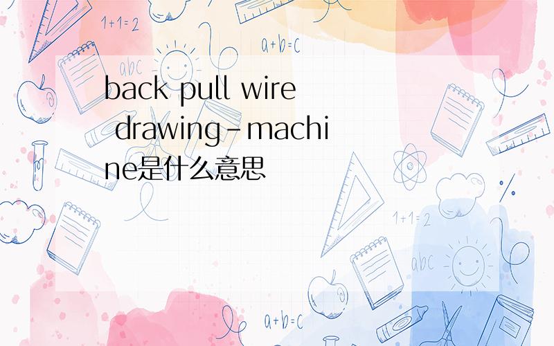 back pull wire drawing-machine是什么意思