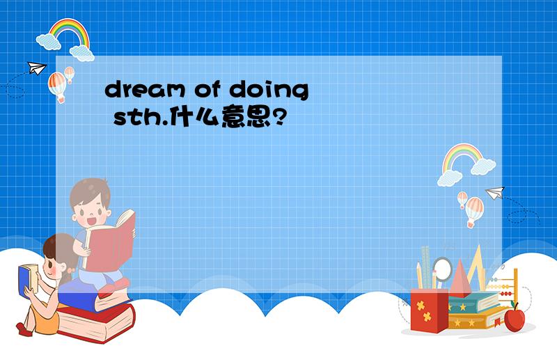 dream of doing sth.什么意思?