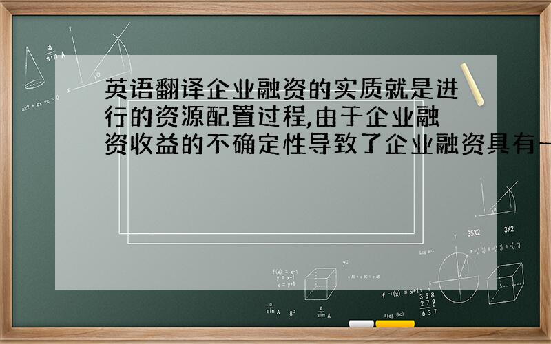 英语翻译企业融资的实质就是进行的资源配置过程,由于企业融资收益的不确定性导致了企业融资具有一定的风险性,融资风险是房地产