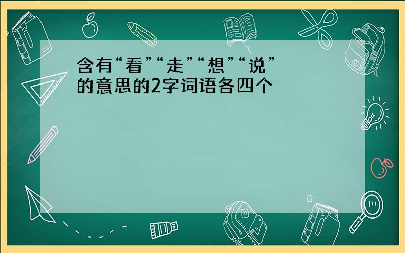 含有“看”“走”“想”“说”的意思的2字词语各四个