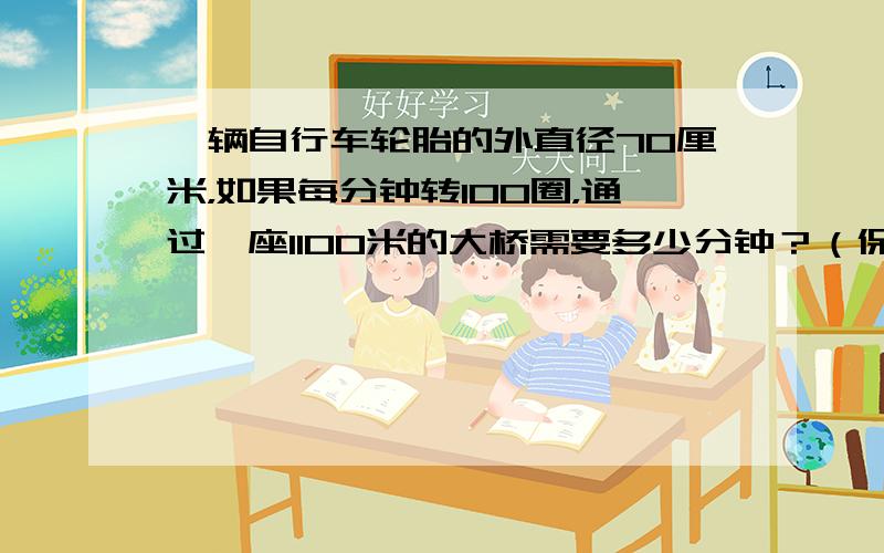 一辆自行车轮胎的外直径70厘米，如果每分钟转100圈，通过一座1100米的大桥需要多少分钟？（保留整数）