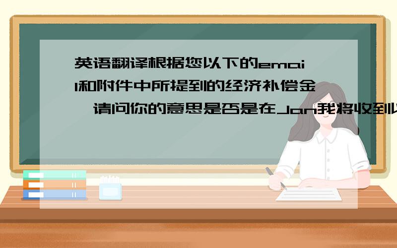 英语翻译根据您以下的email和附件中所提到的经济补偿金,请问你的意思是否是在Jan我将收到以下资金,一共是3个月薪金