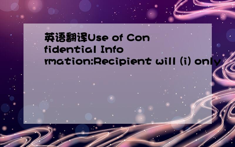 英语翻译Use of Confidential Information:Recipient will (i) only