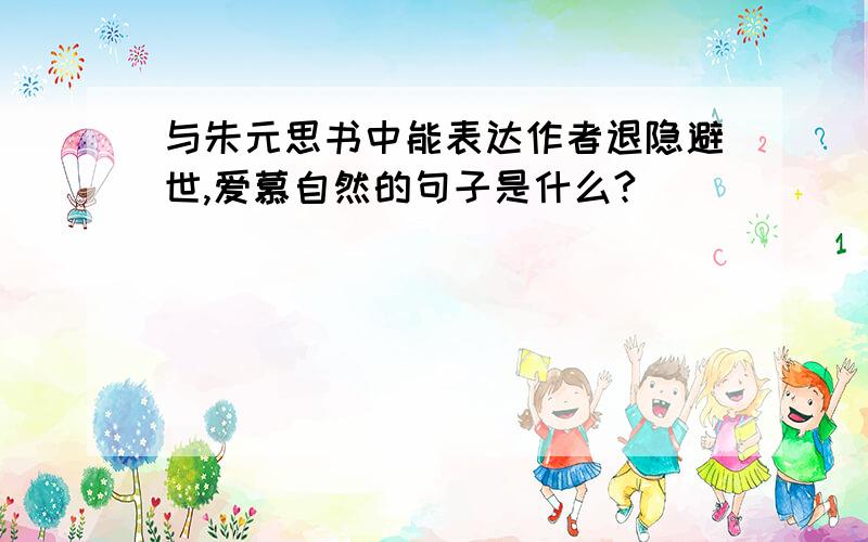 与朱元思书中能表达作者退隐避世,爱慕自然的句子是什么?