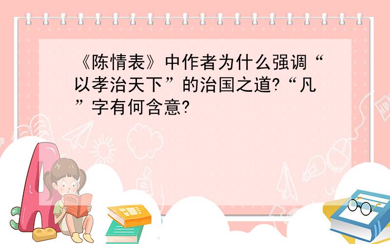 《陈情表》中作者为什么强调“以孝治天下”的治国之道?“凡”字有何含意?