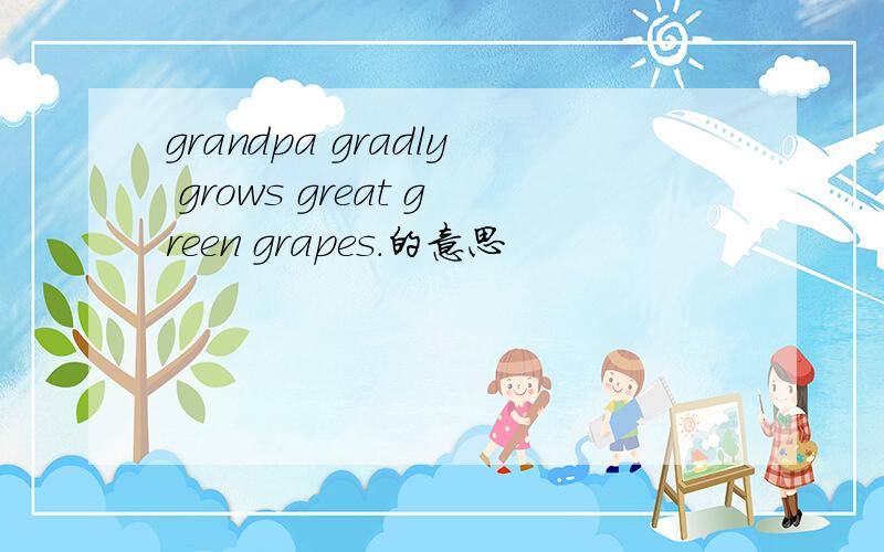 grandpa gradly grows great green grapes.的意思