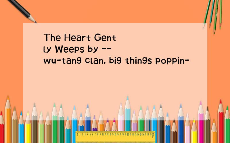 The Heart Gently Weeps by --wu-tang clan. big things poppin-