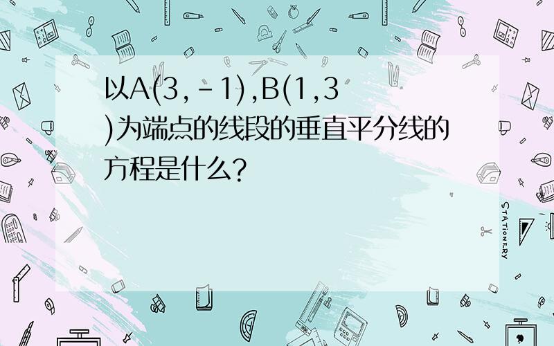 以A(3,-1),B(1,3)为端点的线段的垂直平分线的方程是什么?