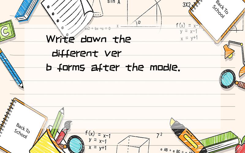 Write down the different verb forms after the modle.