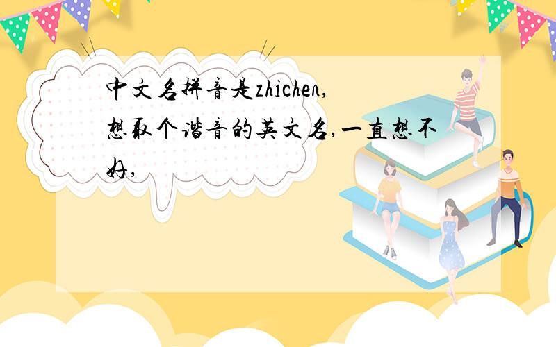 中文名拼音是zhichen,想取个谐音的英文名,一直想不好,