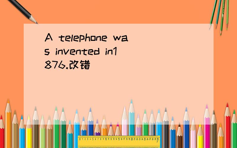 A telephone was invented in1876.改错