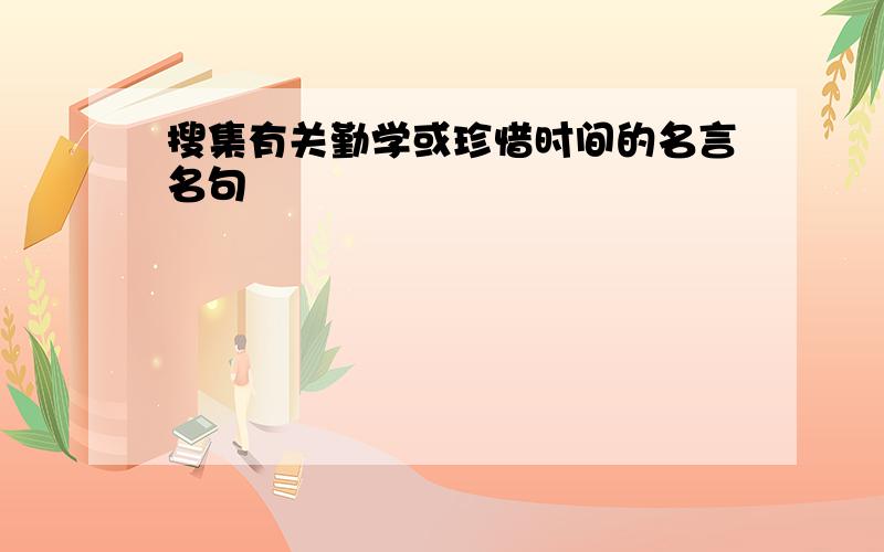 搜集有关勤学或珍惜时间的名言名句