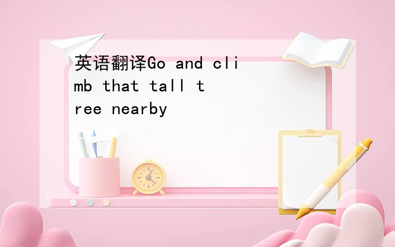 英语翻译Go and climb that tall tree nearby