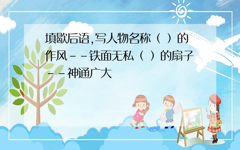 填歇后语,写人物名称（ ）的作风－－铁面无私（ ）的扇子－－神通广大