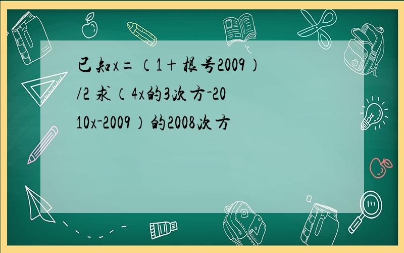 已知x=（1+根号2009）/2 求（4x的3次方-2010x-2009）的2008次方