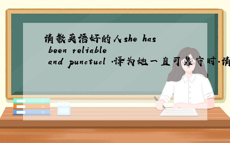 请教英语好的人she has been reliable and punctucl .译为她一直可靠守时.请问这里的ha