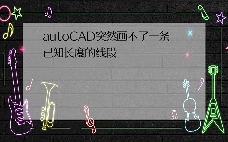 autoCAD突然画不了一条已知长度的线段