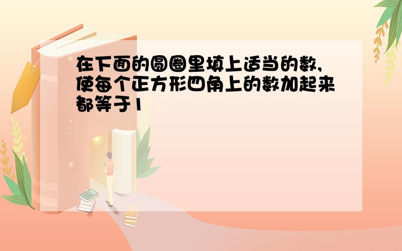 在下面的圆圈里填上适当的数,使每个正方形四角上的数加起来都等于1