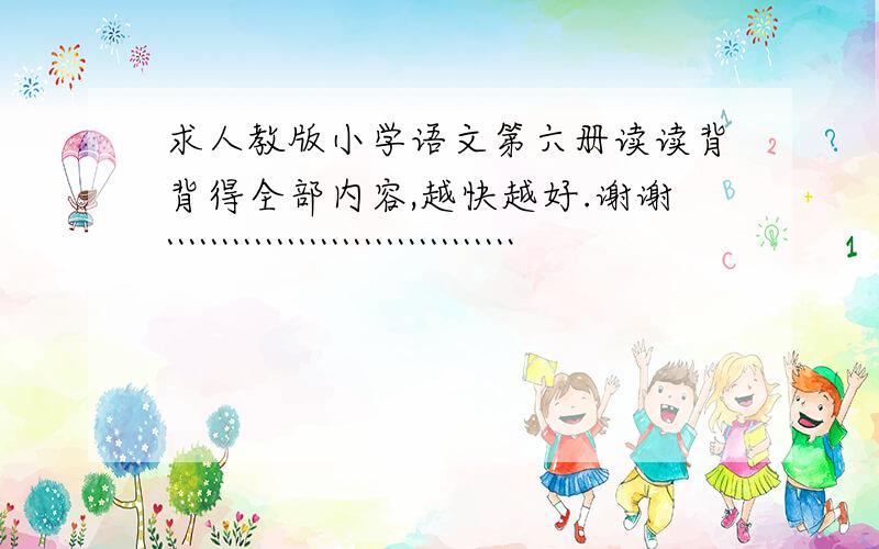 求人教版小学语文第六册读读背背得全部内容,越快越好.谢谢````````````````````````````````