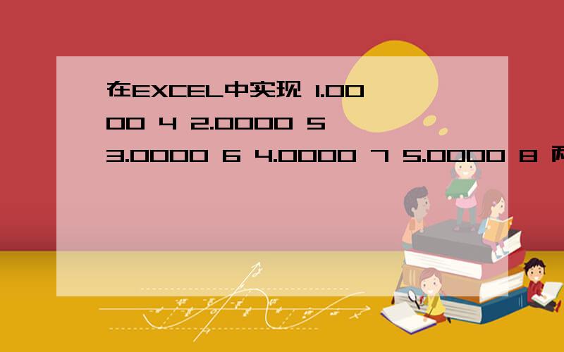 在EXCEL中实现 1.0000 4 2.0000 5 3.0000 6 4.0000 7 5.0000 8 两列数据合