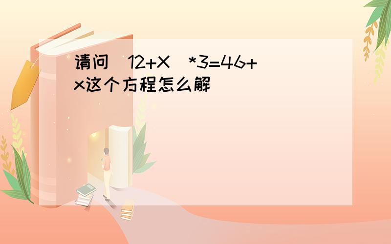 请问（12+X)*3=46+x这个方程怎么解