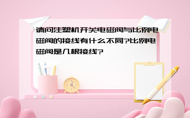 请问注塑机开关电磁阀与比例电磁阀的接线有什么不同?比例电磁阀是几根接线?