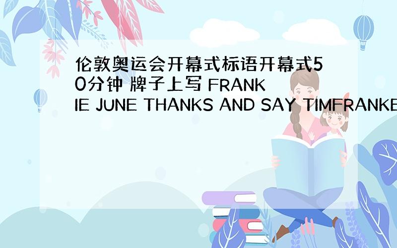 伦敦奥运会开幕式标语开幕式50分钟 牌子上写 FRANKIE JUNE THANKS AND SAY TIMFRANKE