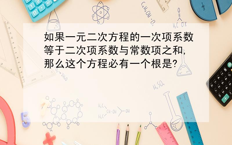 如果一元二次方程的一次项系数等于二次项系数与常数项之和,那么这个方程必有一个根是?