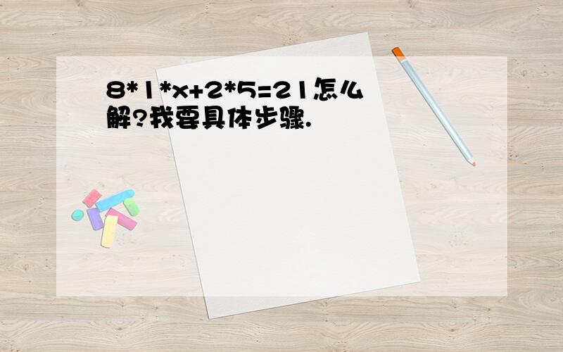 8*1*x+2*5=21怎么解?我要具体步骤.