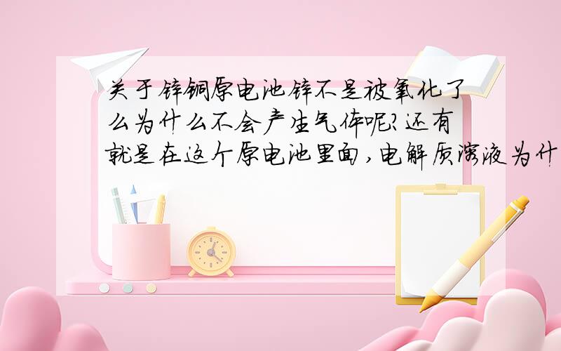 关于锌铜原电池锌不是被氧化了么为什么不会产生气体呢?还有就是在这个原电池里面,电解质溶液为什么不能直接和Zn反应呢?这个