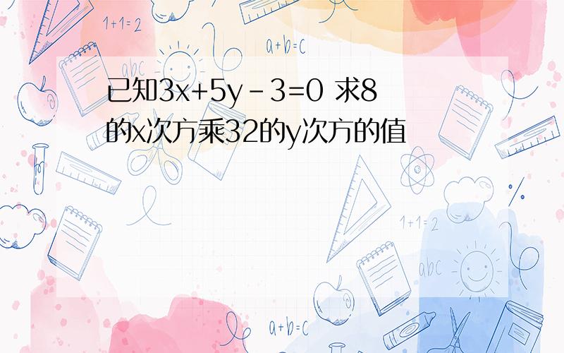 已知3x+5y-3=0 求8的x次方乘32的y次方的值