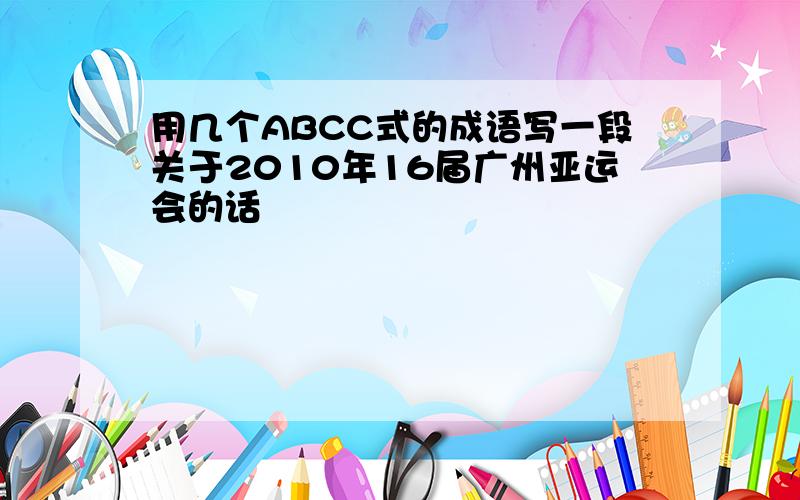 用几个ABCC式的成语写一段关于2010年16届广州亚运会的话