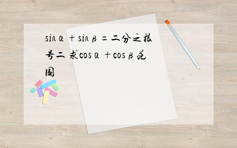 sinα+sinβ=二分之根号二 求cosα+cosβ范围